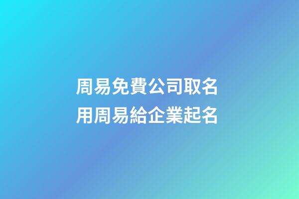 周易免費公司取名 用周易給企業起名